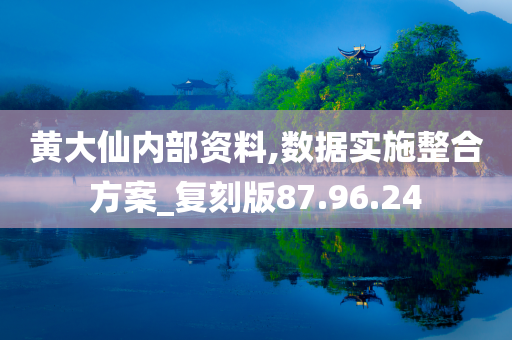 黄大仙内部资料,数据实施整合方案_复刻版87.96.24