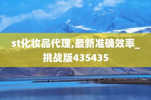 st化妆品代理,最新准确效率_挑战版435435