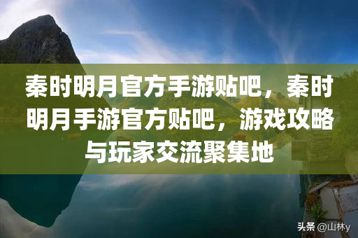 秦时明月官方手游贴吧，秦时明月手游官方贴吧，游戏攻略与玩家交流聚集地