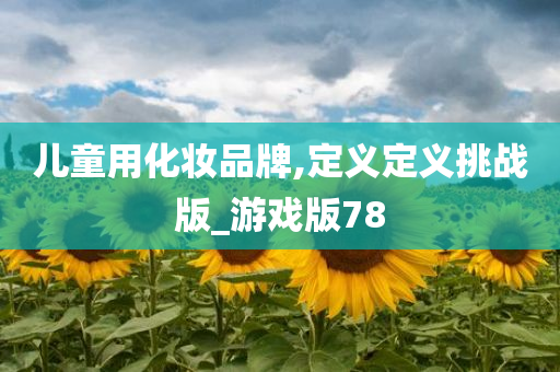 儿童用化妆品牌,定义定义挑战版_游戏版78
