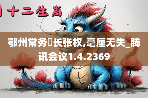 鄂州常务巿长张权,毫厘无失_腾讯会议1.4.2369