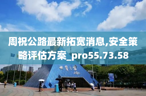 周祝公路最新拓宽消息,安全策略评估方案_pro55.73.58
