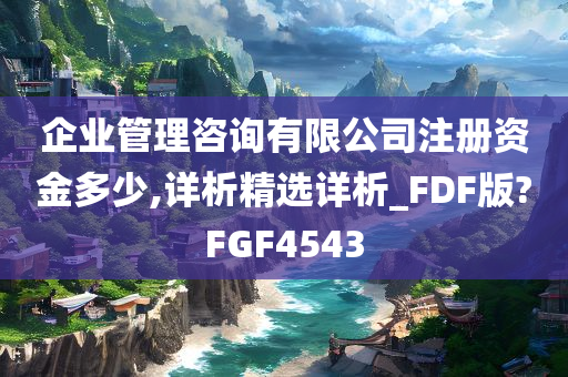 企业管理咨询有限公司注册资金多少,详析精选详析_FDF版?FGF4543