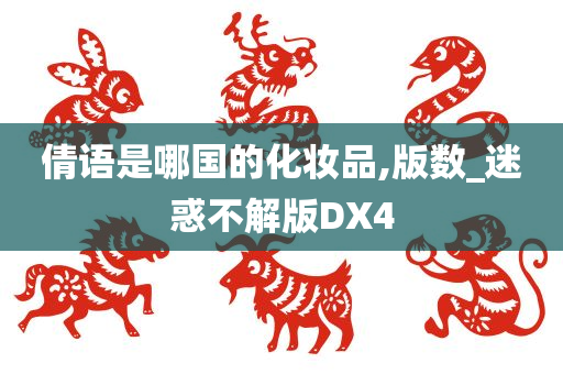 倩语是哪国的化妆品,版数_迷惑不解版DX4今晚必出三肖2025_2025新澳门精准免费提供·精确判断