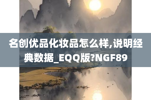 名创优品化妆品怎么样,说明经典数据_EQQ版?NGF89今晚必出三肖2025_2025新澳门精准免费提供·精确判断
