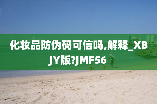 化妆品防伪码可信吗,解释_XBJY版?JMF56