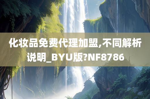 化妆品免费代理加盟,不同解析说明_BYU版?NF8786