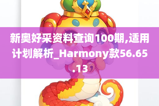 新奥好采资料查询100期,适用计划解析_Harmony款56.65.13