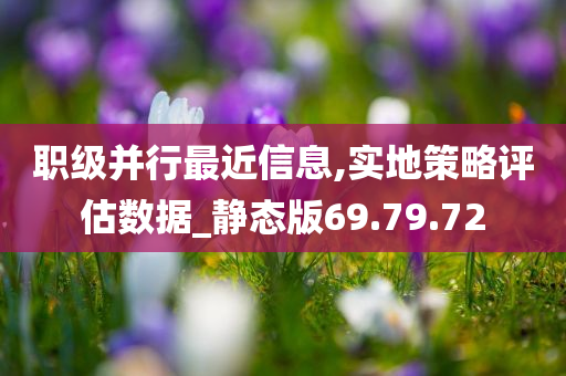 职级并行最近信息,实地策略评估数据_静态版69.79.72