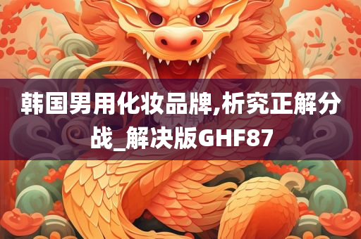 韩国男用化妆品牌,析究正解分战_解决版GHF87