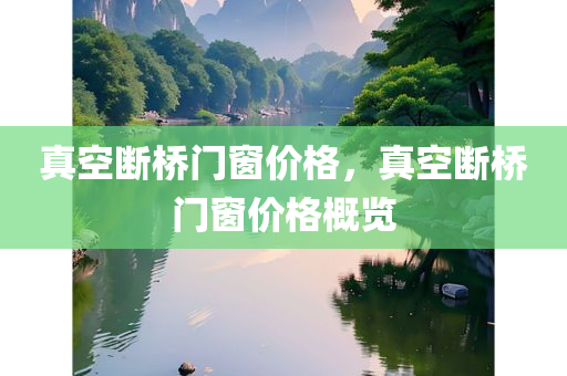真空断桥门窗价格，真空断桥门窗价格概览