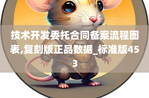 技术开发委托合同备案流程图表,复刻版正品数据_标准版453