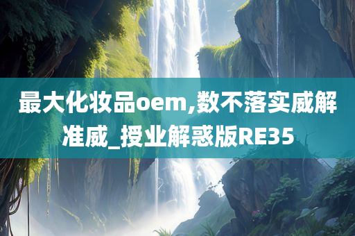 最大化妆品oem,数不落实威解准威_授业解惑版RE35