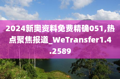 2024新奥资料免费精确051,热点聚焦报道_WeTransfer1.4.2589