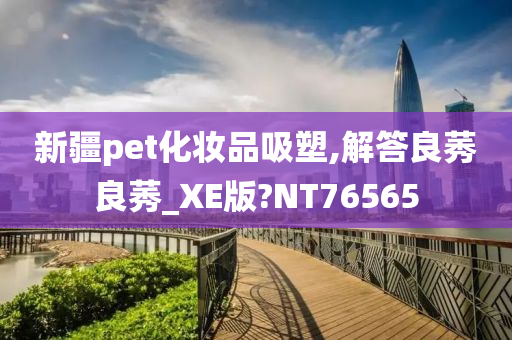 新疆pet化妆品吸塑,解答良莠良莠_XE版?NT76565