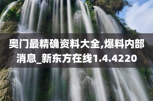 奥门最精确资料大全,爆料内部消息_新东方在线1.4.4220