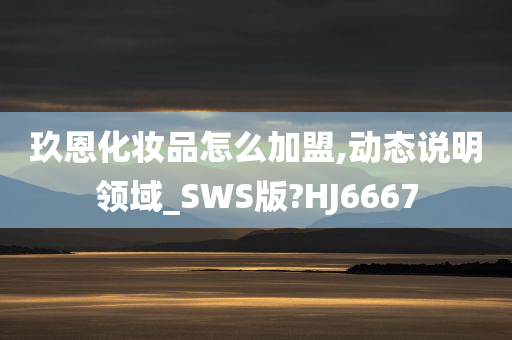 玖恩化妆品怎么加盟,动态说明领域_SWS版?HJ6667今晚必出三肖2025_2025新澳门精准免费提供·精确判断