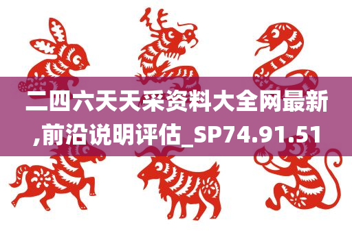 二四六天天采资料大全网最新,前沿说明评估_SP74.91.51