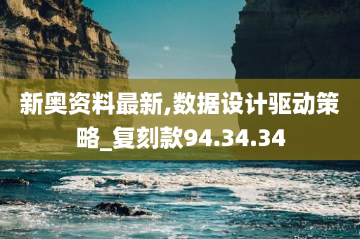 新奥资料最新,数据设计驱动策略_复刻款94.34.34