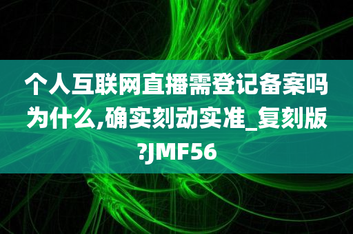 个人互联网直播需登记备案吗为什么,确实刻动实准_复刻版?JMF56