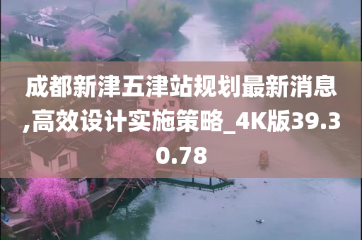 成都新津五津站规划最新消息,高效设计实施策略_4K版39.30.78