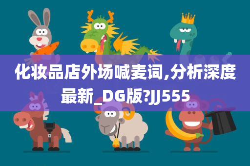 化妆品店外场喊麦词,分析深度最新_DG版?JJ555