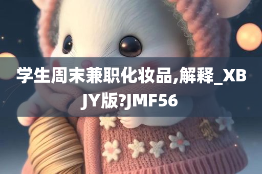 学生周末兼职化妆品,解释_XBJY版?JMF56