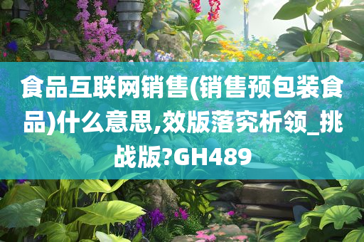 食品互联网销售(销售预包装食品)什么意思,效版落究析领_挑战版?GH489