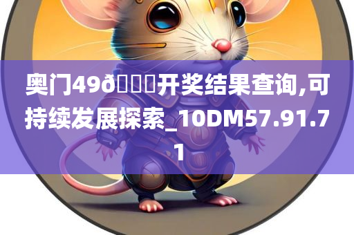 奥门49??开奖结果查询,可持续发展探索_10DM57.91.71
