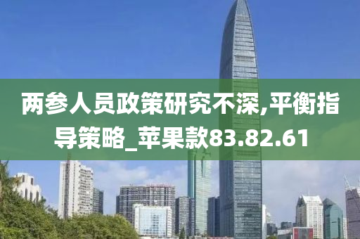 两参人员政策研究不深,平衡指导策略_苹果款83.82.61