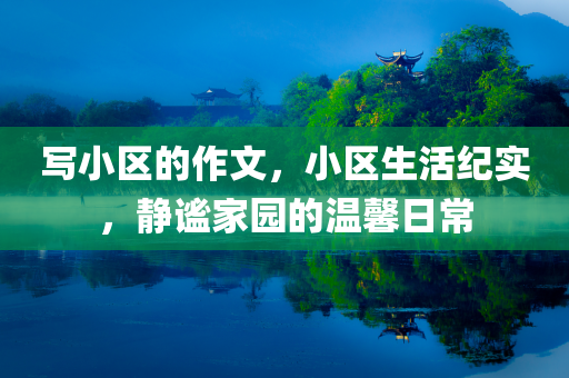 写小区的作文，小区生活纪实，静谧家园的温馨日常