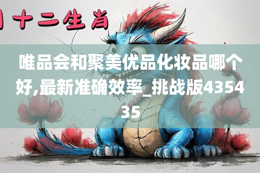 唯品会和聚美优品化妆品哪个好,最新准确效率_挑战版435435