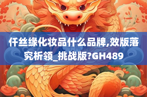 仟丝缘化妆品什么品牌,效版落究析领_挑战版?GH489
