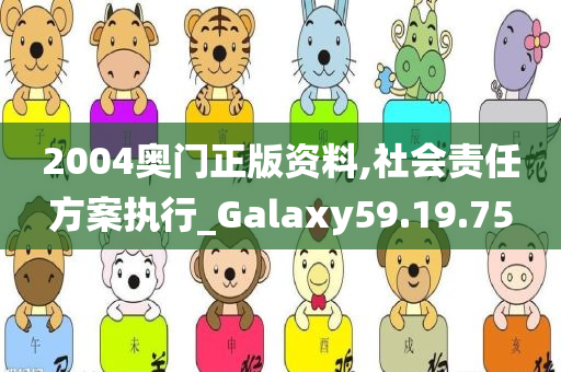 2004奥门正版资料,社会责任方案执行_Galaxy59.19.75