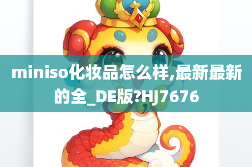 miniso化妆品怎么样,最新最新的全_DE版?HJ7676