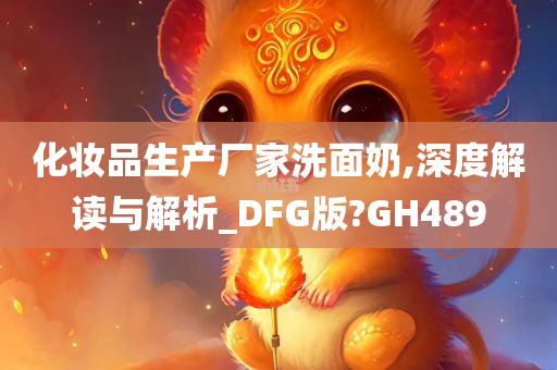 化妆品生产厂家洗面奶,深度解读与解析_DFG版?GH489