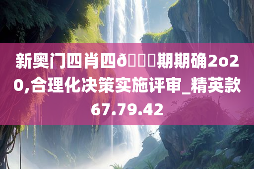 新奥门四肖四??期期确2o20,合理化决策实施评审_精英款67.79.42