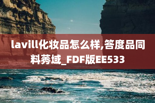 lavill化妆品怎么样,答度品同料莠域_FDF版EE533