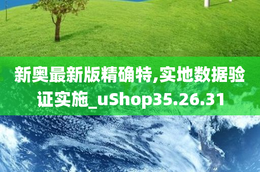 新奥最新版精确特,实地数据验证实施_uShop35.26.31