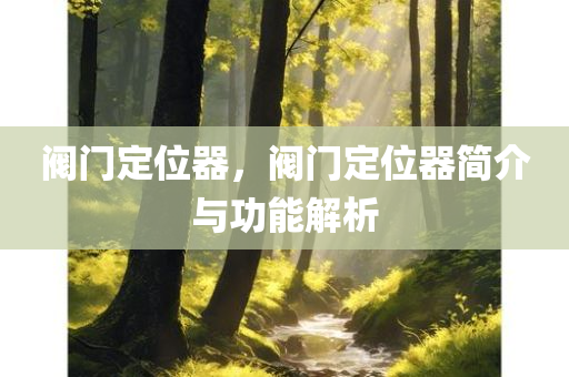 阀门定位器，阀门定位器简介与功能解析