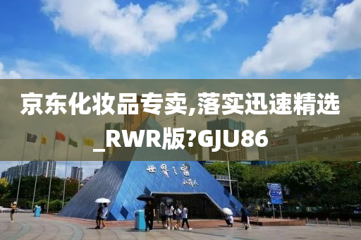 京东化妆品专卖,落实迅速精选_RWR版?GJU86