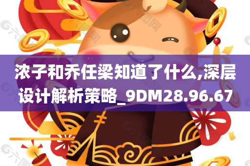 浓子和乔任梁知道了什么,深层设计解析策略_9DM28.96.67