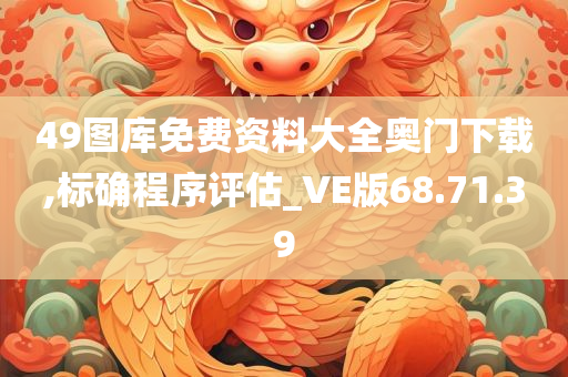 49图库免费资料大全奥门下载,标确程序评估_VE版68.71.39