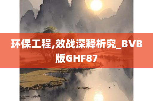 环保工程,效战深释析究_BVB版GHF87今晚必出三肖2025_2025新澳门精准免费提供·精确判断