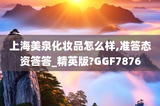 上海美泉化妆品怎么样,准答态资答答_精英版?GGF7876