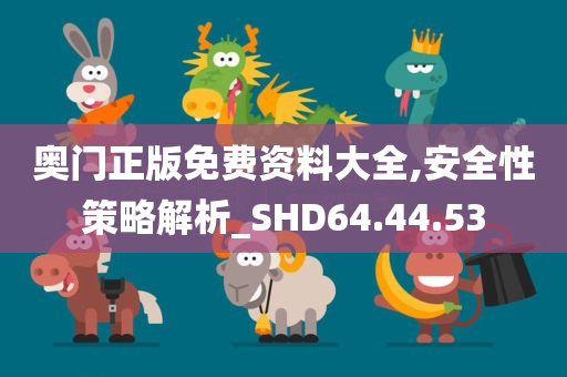 奥门正版免费资料大全,安全性策略解析_SHD64.44.53