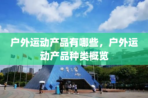 户外运动产品有哪些，户外运动产品种类概览