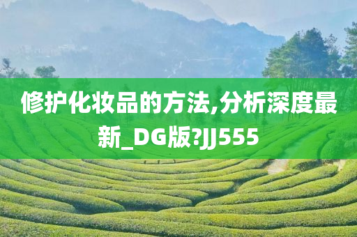 修护化妆品的方法,分析深今晚必出三肖2025_2025新澳门精准免费提供·精确判断度最新_DG版?JJ555