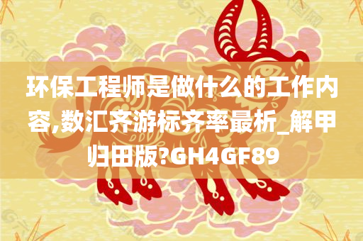 环保工程师是做什么的工作内容,数汇齐游标齐率最析_解甲归田版?GH4GF89