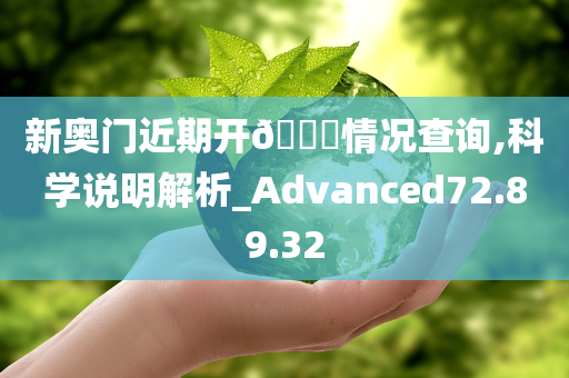 新奥门近期开??情况查询,科学说明解析_Advanced72.89.32